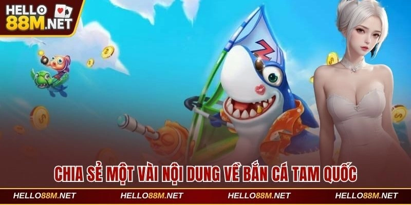 Chia sẻ một vài nội dung về bắn cá Tam Quốc tại Hello88