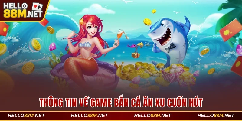 Thông tin về game bắn cá ăn xu cuốn hút tại Hello88