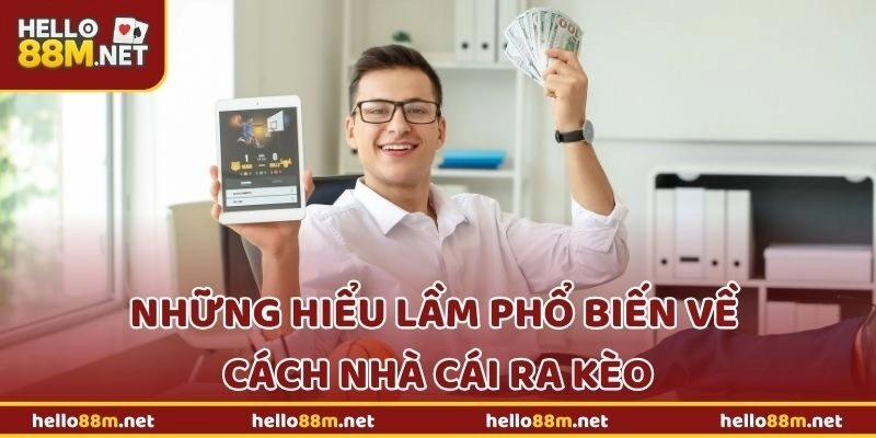Những hiểu lầm phổ biến về cách nhà cái ra kèo tại Hello88